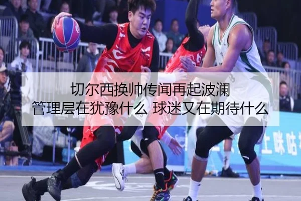 切尔西换帅传闻再起波澜 管理层在犹豫什么 球迷又在期待什么（leyu）