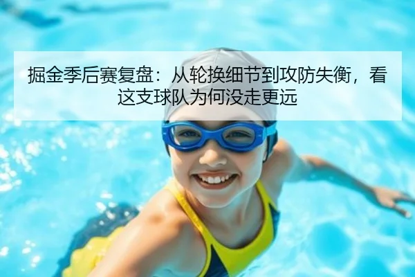 掘金季后赛复盘：从轮换细节到攻防失衡，看这支球队为何没走更远（leyu）